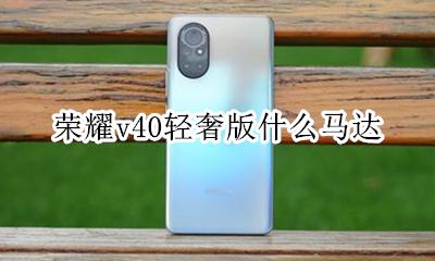 荣耀v40马达 荣耀v40轻奢版什么马达