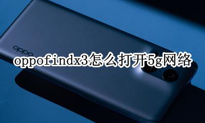 oppofindx3怎么打开5g网络 oppofindx3支不支持3g网络