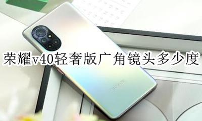 荣耀v40有没有广角镜头 荣耀v40轻奢版广角镜头多少度