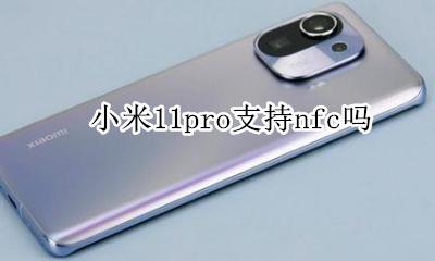 小米11pro支持nfc吗 小米11pro支持nfc功能吗