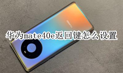 华为mate40如何设置返回键 华为mate40e返回键怎么设置