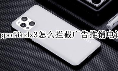手机怎么设置拦截广告推销电话 oppofindx3怎么拦截广告推销电话