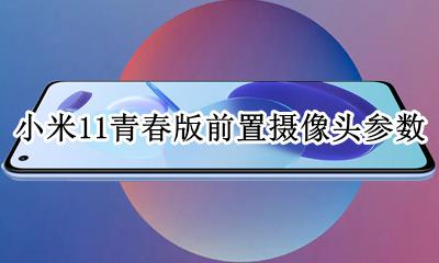 小米11青春版前置摄像头参数 小米11青春版前置摄像头像素