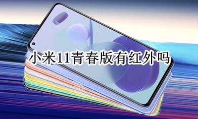 小米11青春版有红外吗 米11青春版有没有红外