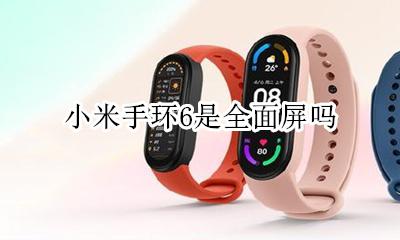 小米手环6是全面屏吗 华为手环6和小米手环6