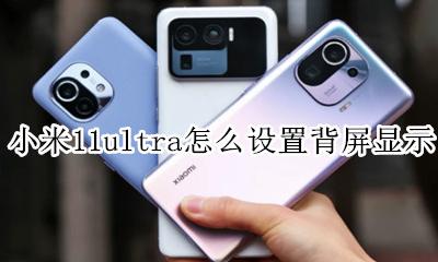 小米11ultra屏幕排列 小米11ultra怎么设置背屏显示
