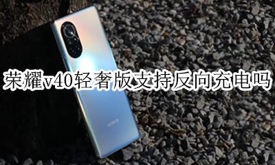 荣耀v40支持反向充电吗 荣耀v40轻奢版支持反向充电吗