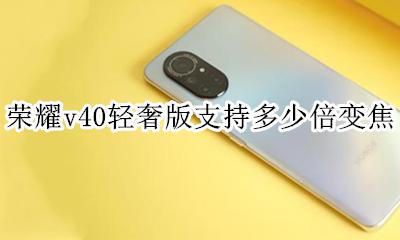 荣耀v40长焦 荣耀v40轻奢版支持多少倍变焦