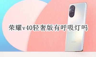 荣耀v40呼吸灯 荣耀v40轻奢版有呼吸灯吗