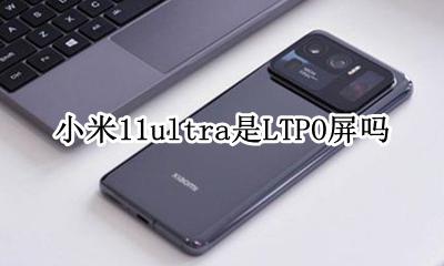 小米11ultra是什么屏幕 小米11ultra是LTPO屏吗