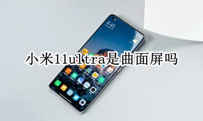 小米11是不是曲面屏 小米11ultra是曲面屏吗