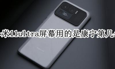 小米11用的啥屏幕 小米11ultra屏幕用的是康宁第几代
