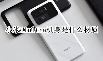 小米11s的机身是什么材料 小米11ultra机身是什么材质