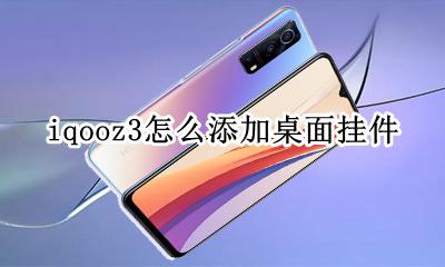 iqooneo3桌面挂件 iqooz3怎么添加桌面挂件