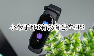 小米手环6有没有独立GPS 小米智能手环只能连小米手机吗