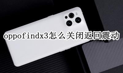 oppo返回键震动怎么关闭 oppofindx3怎么关闭返回震动