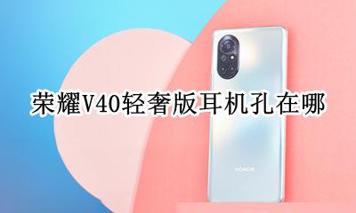 荣耀v40耳机孔 荣耀V40轻奢版耳机孔在哪
