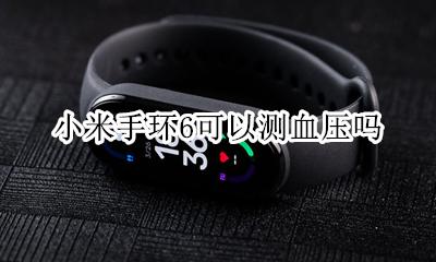 小米手环能不能测血压 小米手环6可以测血压吗