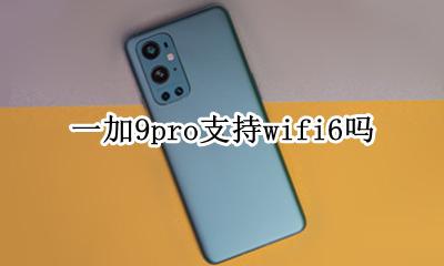 一加七支持wifi9吗 一加9pro支持wifi6吗