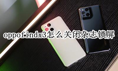 oppo锁屏杂志怎么开启 oppofindx3怎么关闭杂志锁屏