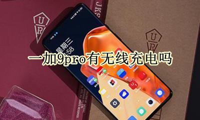 一加9pro无线充电 一加9pro有无线充电吗