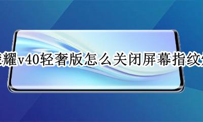 荣耀v40设置指纹已禁用 荣耀v40轻奢版怎么关闭屏幕指纹灯