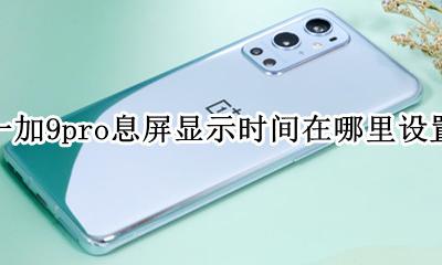 华为9如何设置熄屏时间显示 一加9pro息屏显示时间在哪里设置
