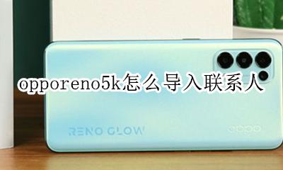 opporeno5k怎么导入联系人 opporeno5手机联系人怎么导入
