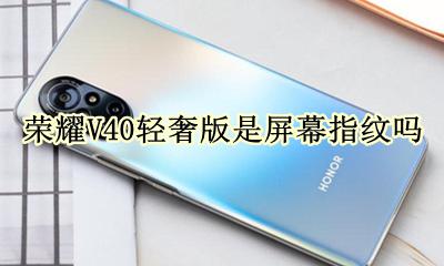 荣耀V40轻奢版是屏幕指纹吗 荣耀V40pro40G是屏幕指纹吗