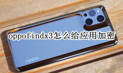 oppofindx3应用加密 oppofindx3怎么给应用加密