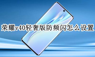 荣耀v40轻奢版防频闪怎么设置 荣耀v40轻奢版怎么设置防频闪