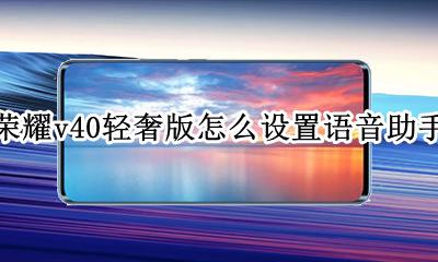 荣耀v40智能语音助手怎么设置 荣耀v40轻奢版怎么设置语音助手