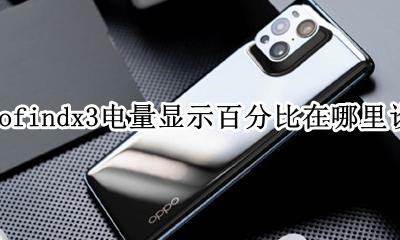 oppo怎么设置电量显示 oppofindx3电量显示百分比在哪里设置