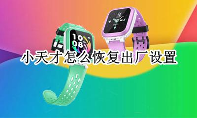 小天才怎么恢复出厂设置 小天才恢复出厂设置