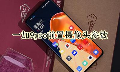 一加9pro屏下摄像头 一加9pro前置摄像头参数