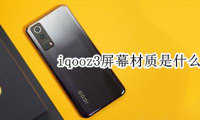 iqoo3手机屏幕材质 iqooz3屏幕材质是什么