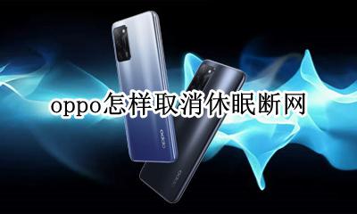oppo老是断网怎么办 oppo怎样取消休眠断网