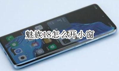 魅族18怎么开小窗 魅族18怎么开广角