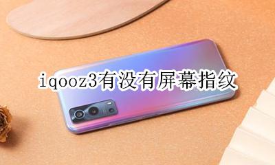 iqoo3指纹识别 iqooz3有没有屏幕指纹