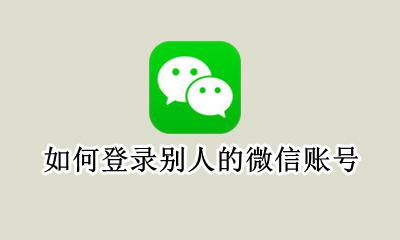 如何登录别人的微信账号 如何登录别人的微信密码