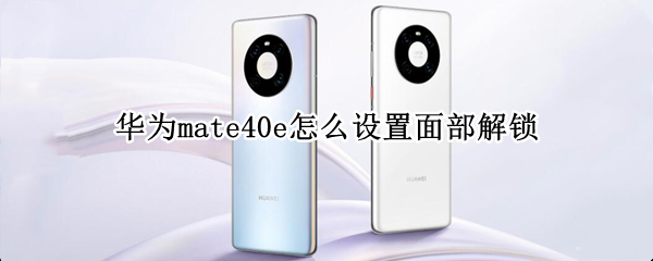 华为mate40e怎么设置面部解锁