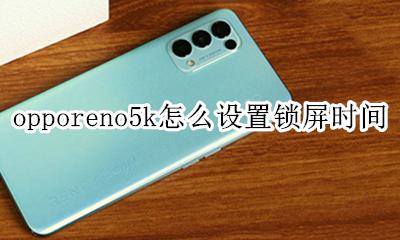 opporeno5k怎么设置锁屏时间 opporeno5的锁屏时间怎么设置