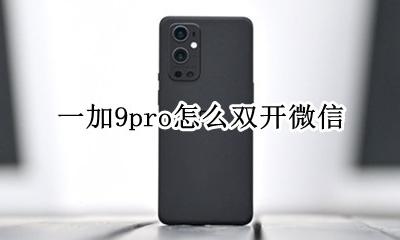 一加9pro怎么双开微信 华为畅享9e微信双开怎么设置