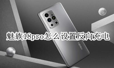魅族18pro快充怎么开 魅族18pro怎么设置反向充电
