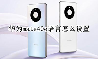mate40 设置 华为mate40e语言怎么设置