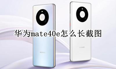 华为mate40e怎么长截图 华为mate40怎么截长图教程