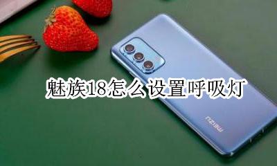 魅族18s有呼吸灯吗 魅族18怎么设置呼吸灯
