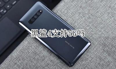 黑鲨4支持5G吗 黑鲨手机是4g手机吗