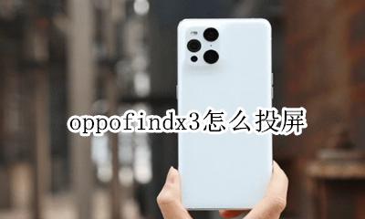 oppofindx3怎么投屏 oppofindx3手机投屏功能在哪