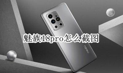 魅族18pro怎么截图 魅族pro18怎么截屏长图